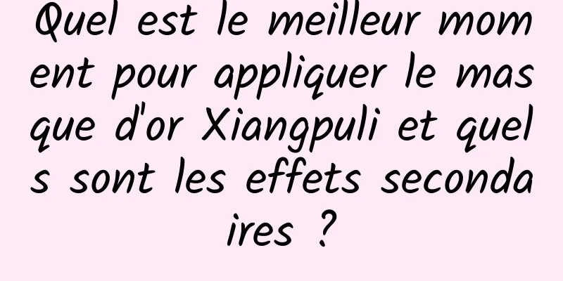Quel est le meilleur moment pour appliquer le masque d'or Xiangpuli et quels sont les effets secondaires ?