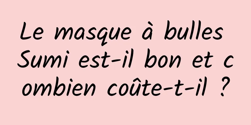 Le masque à bulles Sumi est-il bon et combien coûte-t-il ?