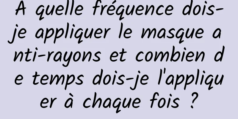 À quelle fréquence dois-je appliquer le masque anti-rayons et combien de temps dois-je l'appliquer à chaque fois ?