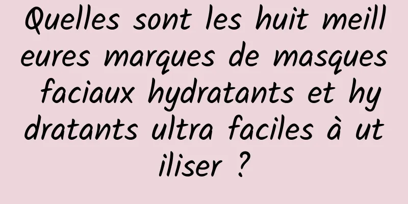 Quelles sont les huit meilleures marques de masques faciaux hydratants et hydratants ultra faciles à utiliser ?
