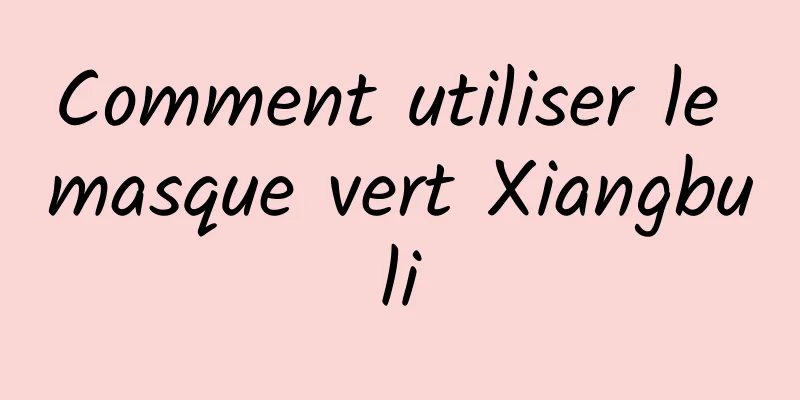 Comment utiliser le masque vert Xiangbuli