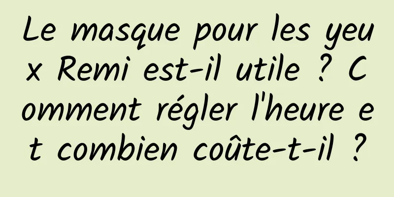 Le masque pour les yeux Remi est-il utile ? Comment régler l'heure et combien coûte-t-il ?
