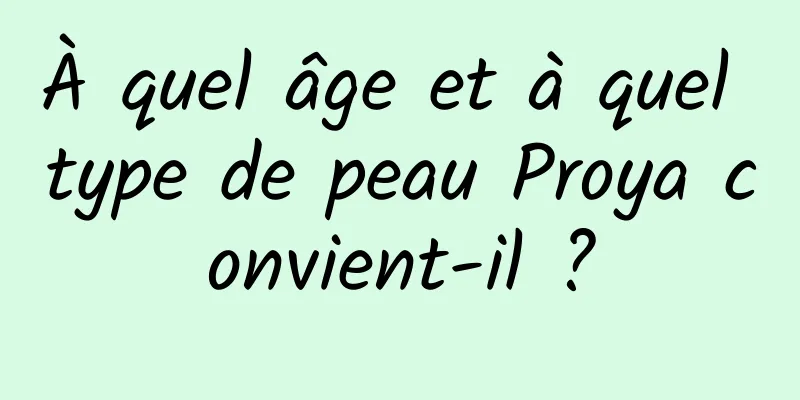 À quel âge et à quel type de peau Proya convient-il ?
