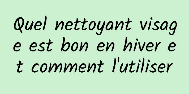 Quel nettoyant visage est bon en hiver et comment l'utiliser