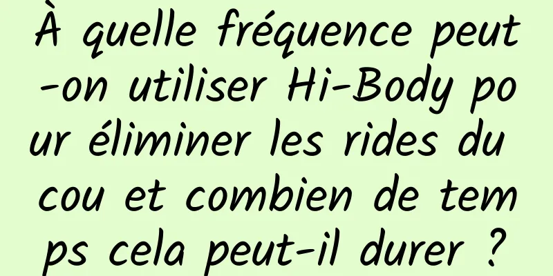 À quelle fréquence peut-on utiliser Hi-Body pour éliminer les rides du cou et combien de temps cela peut-il durer ?