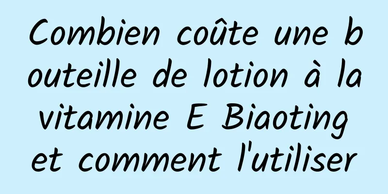 Combien coûte une bouteille de lotion à la vitamine E Biaoting et comment l'utiliser