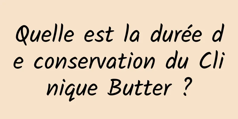Quelle est la durée de conservation du Clinique Butter ?