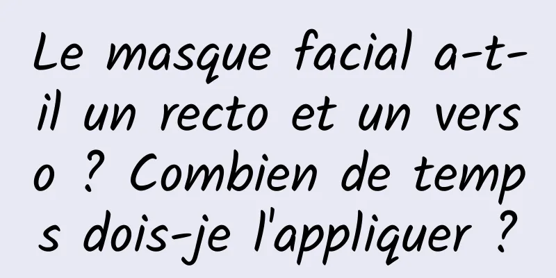 Le masque facial a-t-il un recto et un verso ? Combien de temps dois-je l'appliquer ?