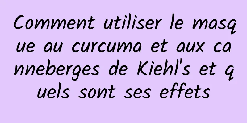 Comment utiliser le masque au curcuma et aux canneberges de Kiehl's et quels sont ses effets