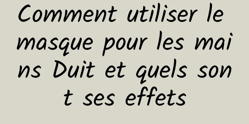 Comment utiliser le masque pour les mains Duit et quels sont ses effets