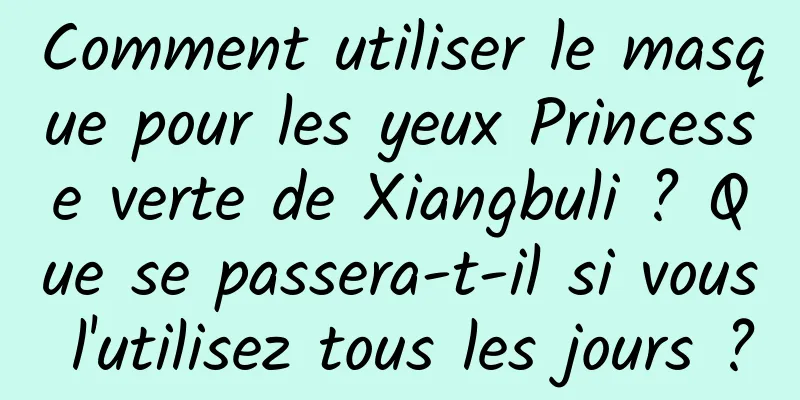 Comment utiliser le masque pour les yeux Princesse verte de Xiangbuli ? Que se passera-t-il si vous l'utilisez tous les jours ?