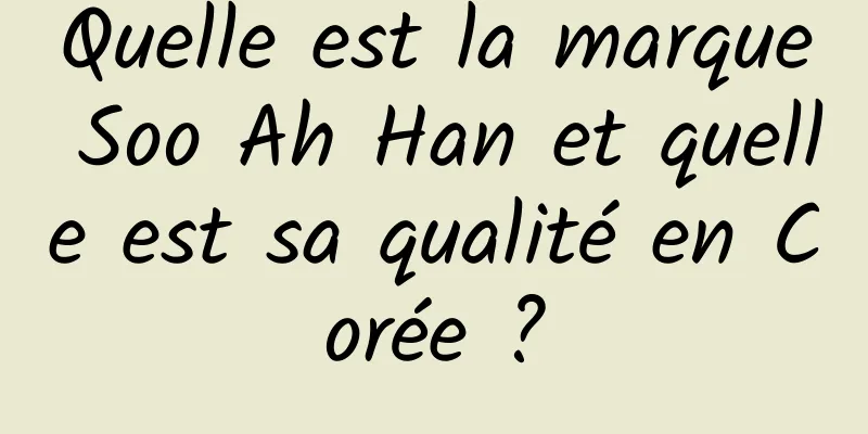 Quelle est la marque Soo Ah Han et quelle est sa qualité en Corée ?