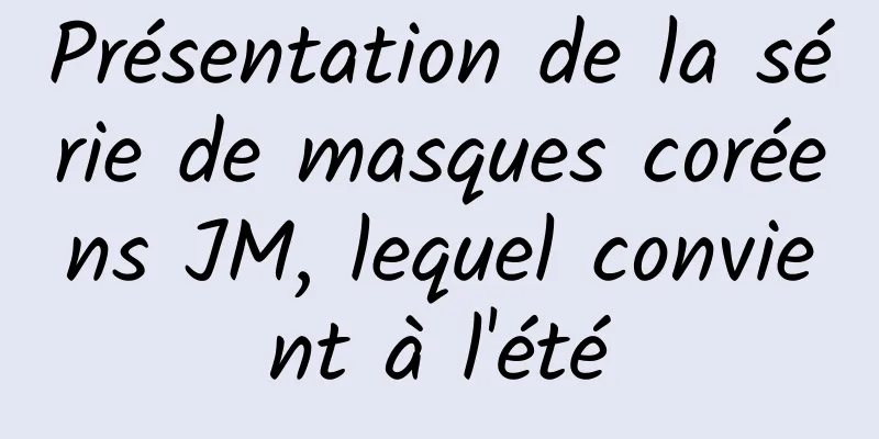 Présentation de la série de masques coréens JM, lequel convient à l'été