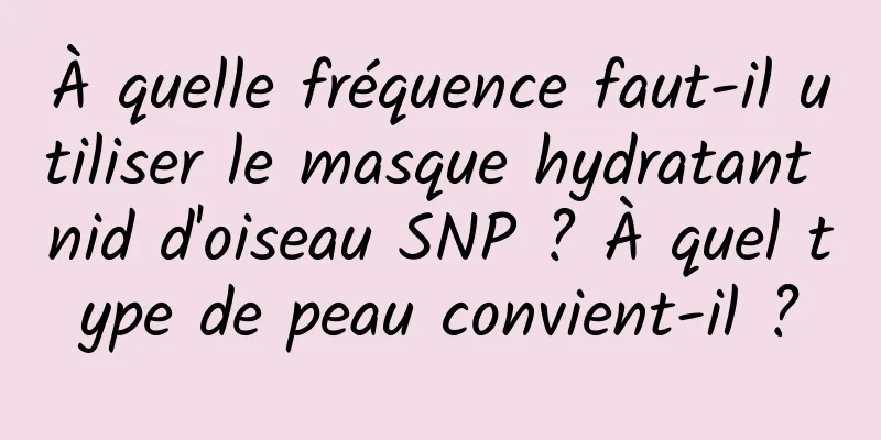 À quelle fréquence faut-il utiliser le masque hydratant nid d'oiseau SNP ? À quel type de peau convient-il ?