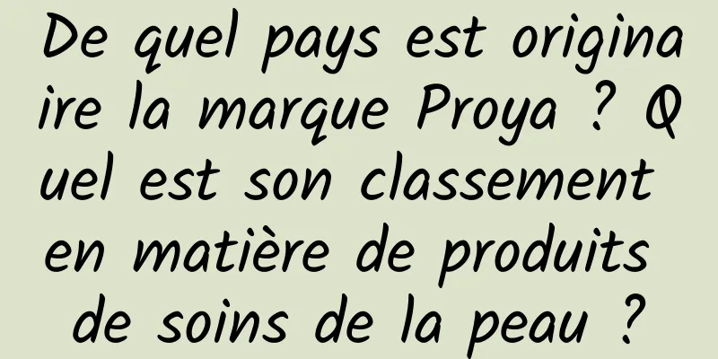 De quel pays est originaire la marque Proya ? Quel est son classement en matière de produits de soins de la peau ?