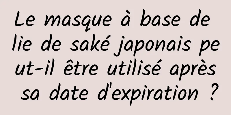 Le masque à base de lie de saké japonais peut-il être utilisé après sa date d'expiration ?