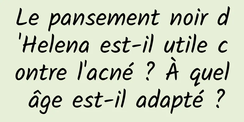 Le pansement noir d'Helena est-il utile contre l'acné ? À quel âge est-il adapté ?