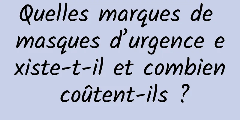 Quelles marques de masques d’urgence existe-t-il et combien coûtent-ils ?