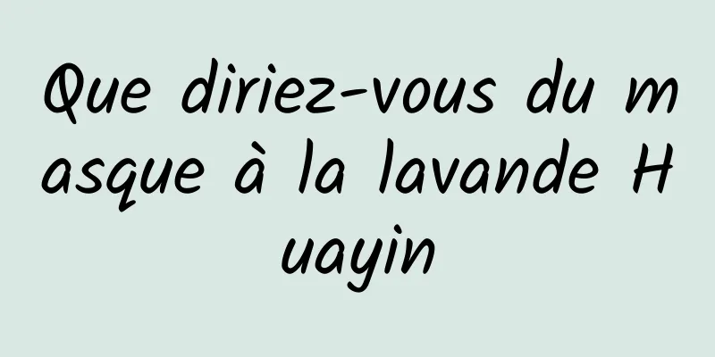 Que diriez-vous du masque à la lavande Huayin