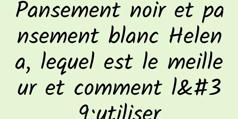 Pansement noir et pansement blanc Helena, lequel est le meilleur et comment l'utiliser