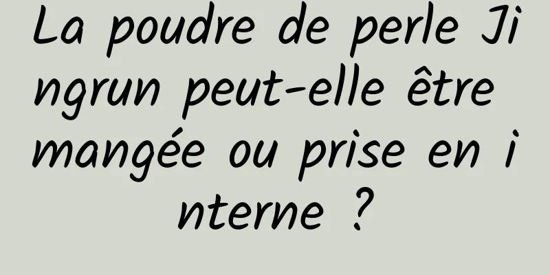La poudre de perle Jingrun peut-elle être mangée ou prise en interne ?