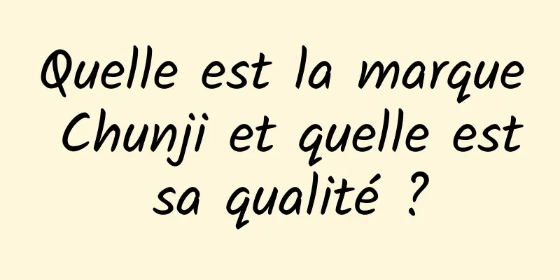 Quelle est la marque Chunji et quelle est sa qualité ?