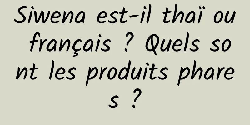 Siwena est-il thaï ou français ? Quels sont les produits phares ?