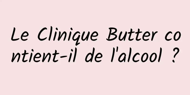 Le Clinique Butter contient-il de l'alcool ?