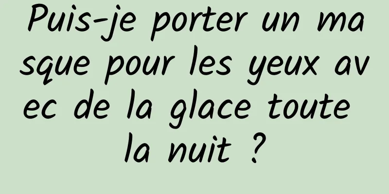Puis-je porter un masque pour les yeux avec de la glace toute la nuit ?