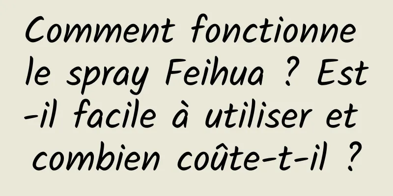 Comment fonctionne le spray Feihua ? Est-il facile à utiliser et combien coûte-t-il ?