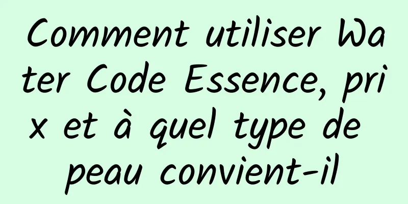 Comment utiliser Water Code Essence, prix et à quel type de peau convient-il