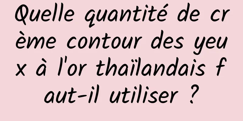 Quelle quantité de crème contour des yeux à l'or thaïlandais faut-il utiliser ?