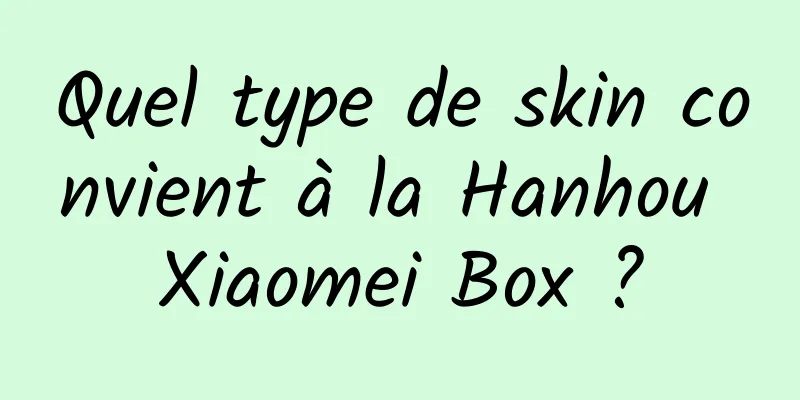 Quel type de skin convient à la Hanhou Xiaomei Box ?