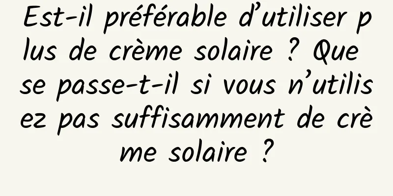 Est-il préférable d’utiliser plus de crème solaire ? Que se passe-t-il si vous n’utilisez pas suffisamment de crème solaire ?