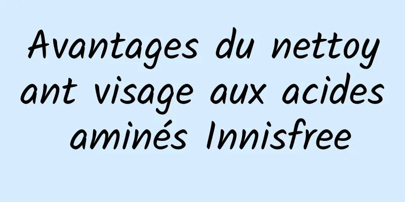 Avantages du nettoyant visage aux acides aminés Innisfree