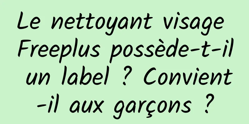 Le nettoyant visage Freeplus possède-t-il un label ? Convient-il aux garçons ?