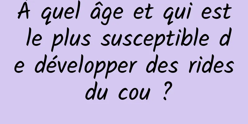 À quel âge et qui est le plus susceptible de développer des rides du cou ?
