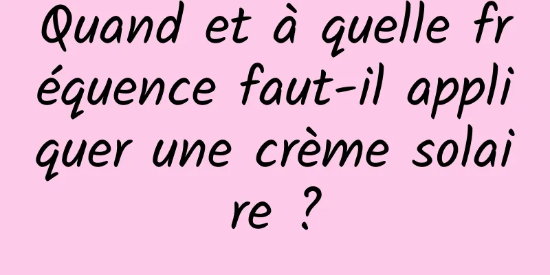 Quand et à quelle fréquence faut-il appliquer une crème solaire ?