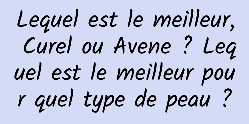 Lequel est le meilleur, Curel ou Avene ? Lequel est le meilleur pour quel type de peau ?