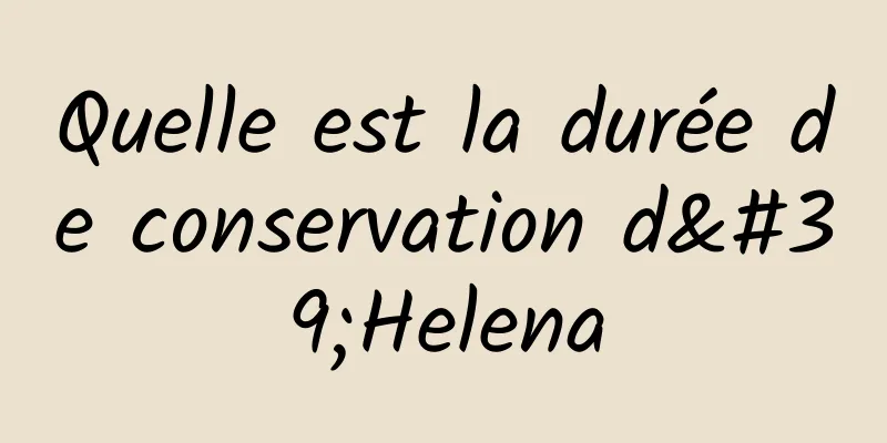 Quelle est la durée de conservation d'Helena