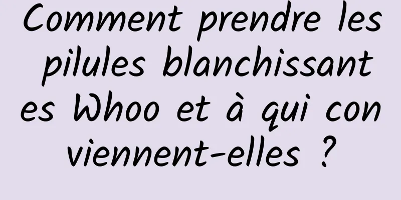 Comment prendre les pilules blanchissantes Whoo et à qui conviennent-elles ?