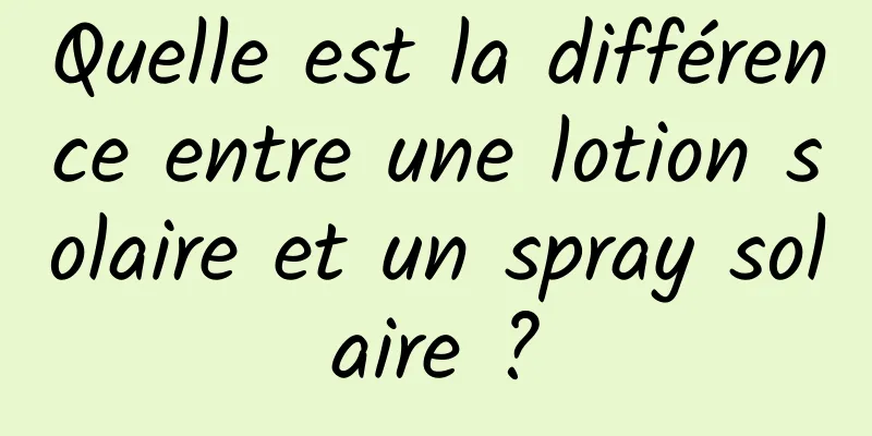 Quelle est la différence entre une lotion solaire et un spray solaire ?