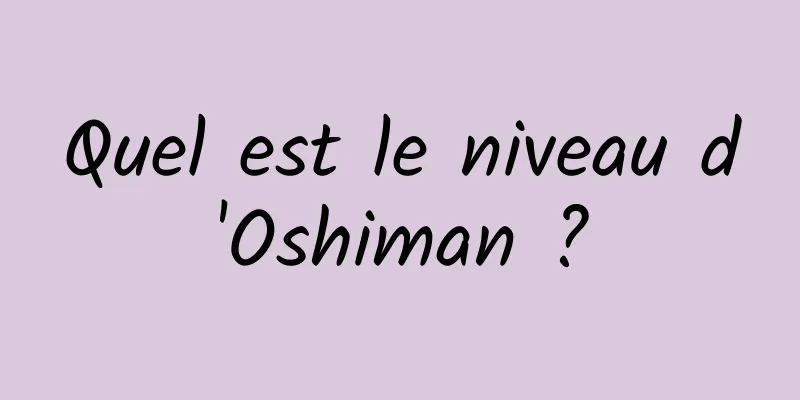 Quel est le niveau d'Oshiman ?