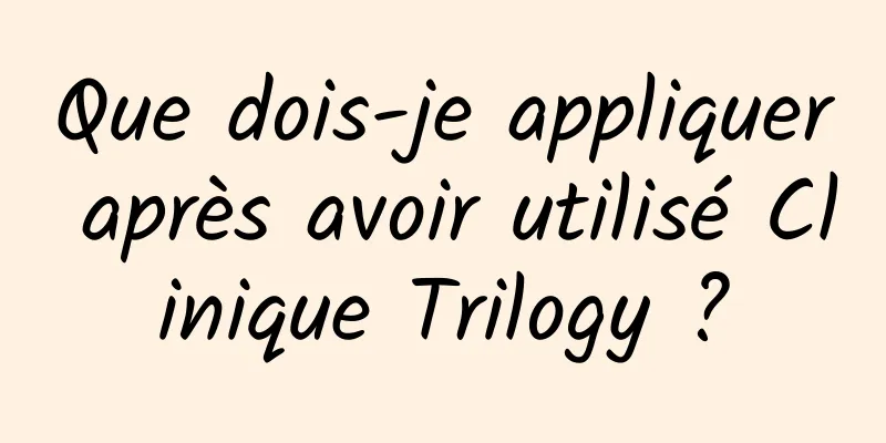 Que dois-je appliquer après avoir utilisé Clinique Trilogy ?