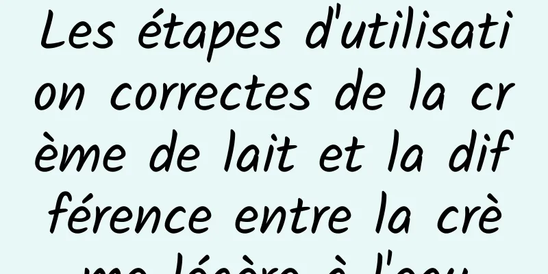 Les étapes d'utilisation correctes de la crème de lait et la différence entre la crème légère à l'eau
