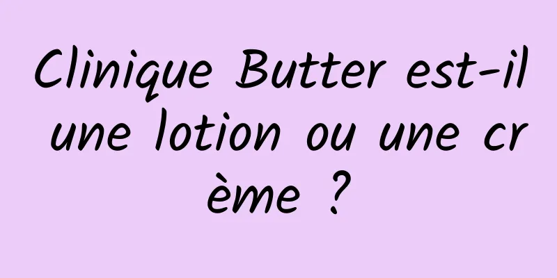 Clinique Butter est-il une lotion ou une crème ?