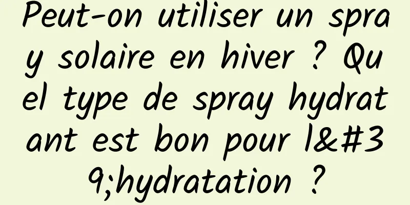 Peut-on utiliser un spray solaire en hiver ? Quel type de spray hydratant est bon pour l'hydratation ?