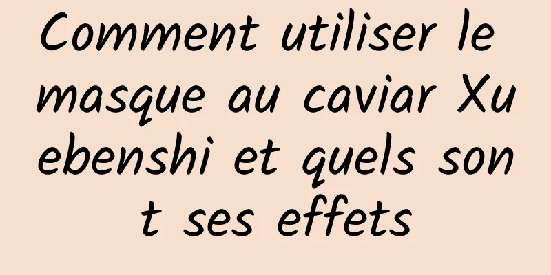 Comment utiliser le masque au caviar Xuebenshi et quels sont ses effets