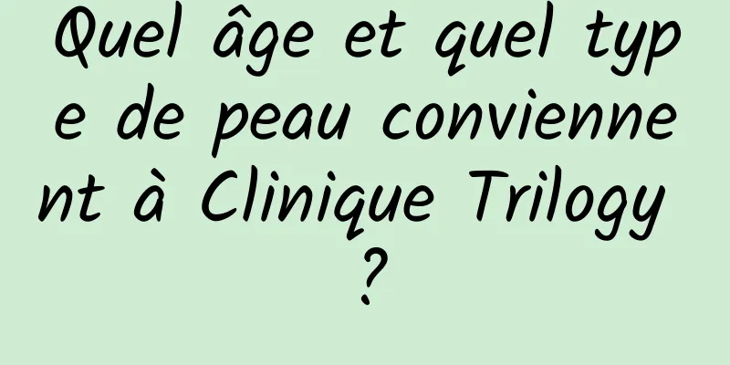 Quel âge et quel type de peau conviennent à Clinique Trilogy ?