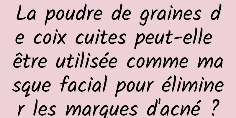 La poudre de graines de coix cuites peut-elle être utilisée comme masque facial pour éliminer les marques d'acné ?